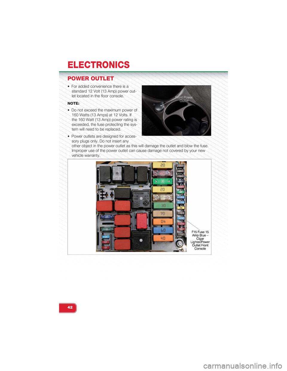 FIAT 500 ABARTH 2013 2.G User Guide POWER OUTLET
• For added convenience there is a
standard 12 Volt (13 Amp) power out-
let located in the floor console.
NOTE:
• Do not exceed the maximum power of
160 Watts (13 Amps) at 12 Volts. I