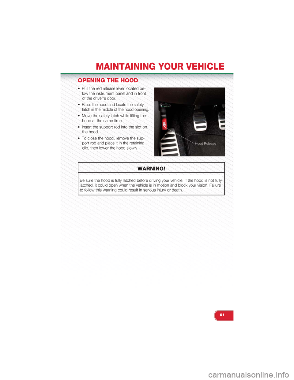 FIAT 500 ABARTH 2013 2.G User Guide OPENING THE HOOD
• Pull the red release lever located be-
low the instrument panel and in front
of the driver’s door.
•Raise the hood and locate the safety
latch in the middle of the hood openin