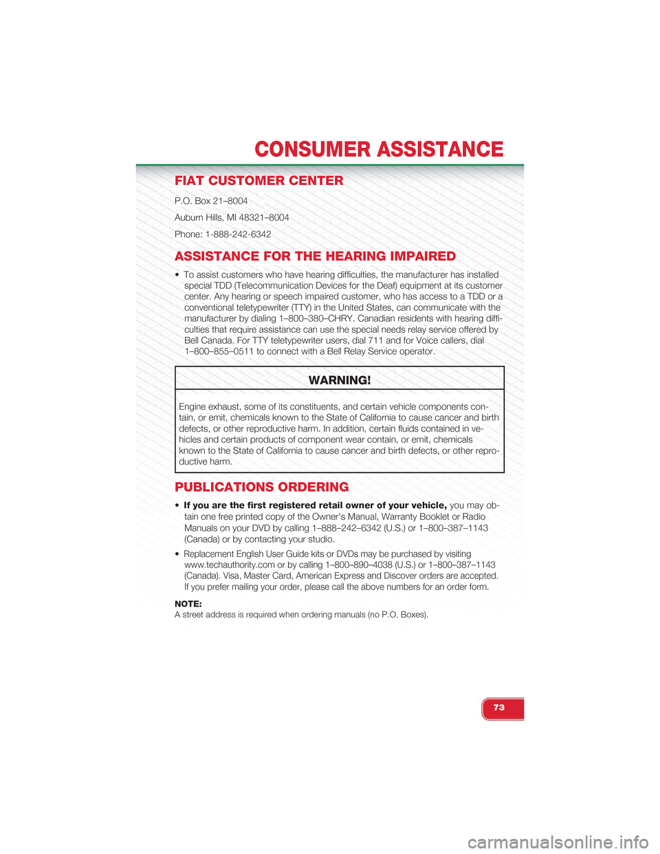 FIAT 500 ABARTH 2013 2.G User Guide FIAT CUSTOMER CENTER
P.O. Box 21–8004
Auburn Hills, MI 48321–8004
Phone: 1-888-242-6342
ASSISTANCE FOR THE HEARING IMPAIRED
• To assist customers who have hearing difficulties, the manufacturer 
