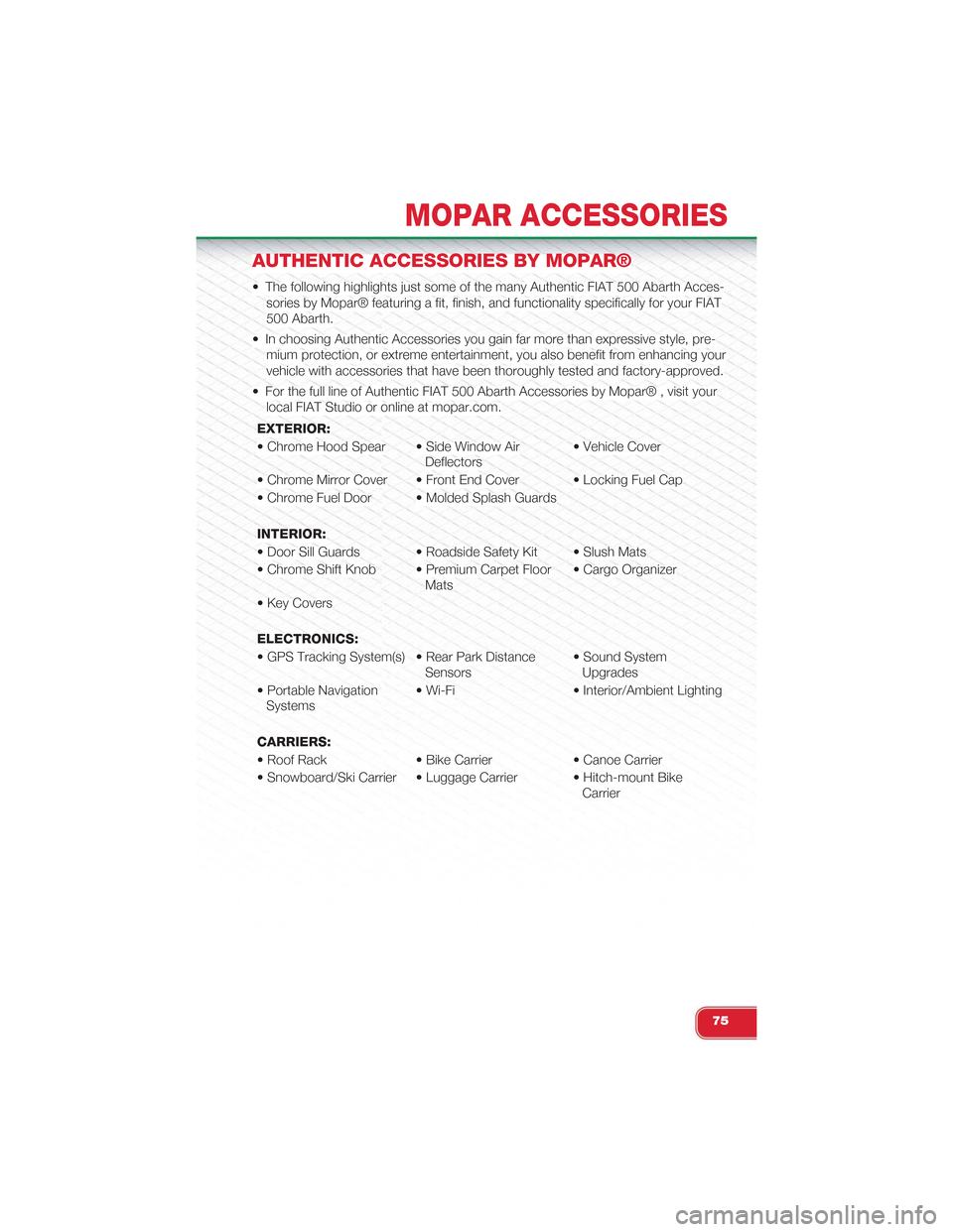 FIAT 500 ABARTH 2013 2.G User Guide AUTHENTIC ACCESSORIES BY MOPAR®
• The following highlights just some of the many Authentic FIAT 500 Abarth Acces-
sories by Mopar® featuring a fit, finish, and functionality specifically for your 