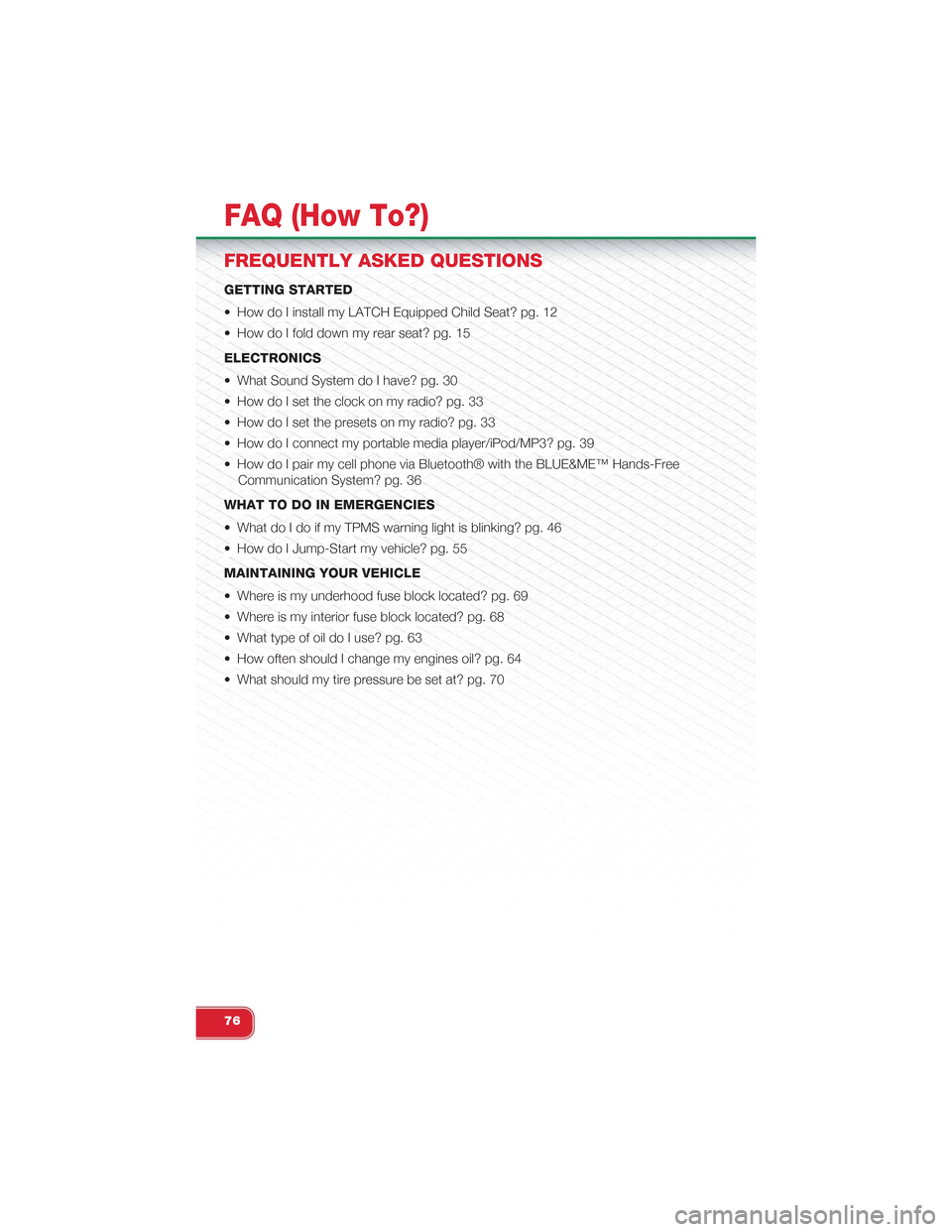 FIAT 500 ABARTH 2013 2.G User Guide FREQUENTLY ASKED QUESTIONS
GETTING STARTED
• How do I install my LATCH Equipped Child Seat? pg. 12
• How do I fold down my rear seat? pg. 15
ELECTRONICS
• What Sound System do I have? pg. 30
•