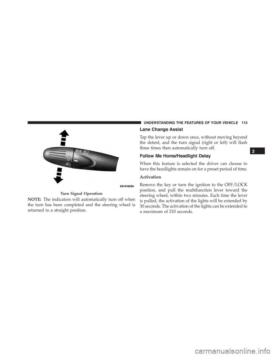 FIAT 500 ABARTH 2014 2.G Owners Manual NOTE:The indicators will automatically turn off when
the turn has been completed and the steering wheel is
returned to a straight position.
Lane Change Assist
Tap the lever up or down once, without mo