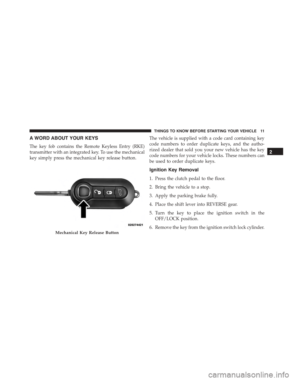 FIAT 500 ABARTH 2014 2.G User Guide A WORD ABOUT YOUR KEYS
The key fob contains the Remote Keyless Entry (RKE)
transmitter with an integrated key. To use the mechanical
key simply press the mechanical key release button.
The vehicle is 