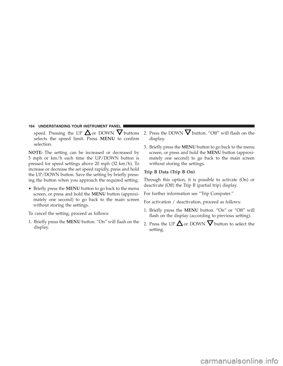FIAT 500 ABARTH 2014 2.G Owners Manual speed. Pressing the UPor DOWNbuttons
selects the speed limit. PressMENUto confirm
selection.
NOTE:The setting can be increased or decreased by
5 mph or km/h each time the UP/DOWN button is
pressed for