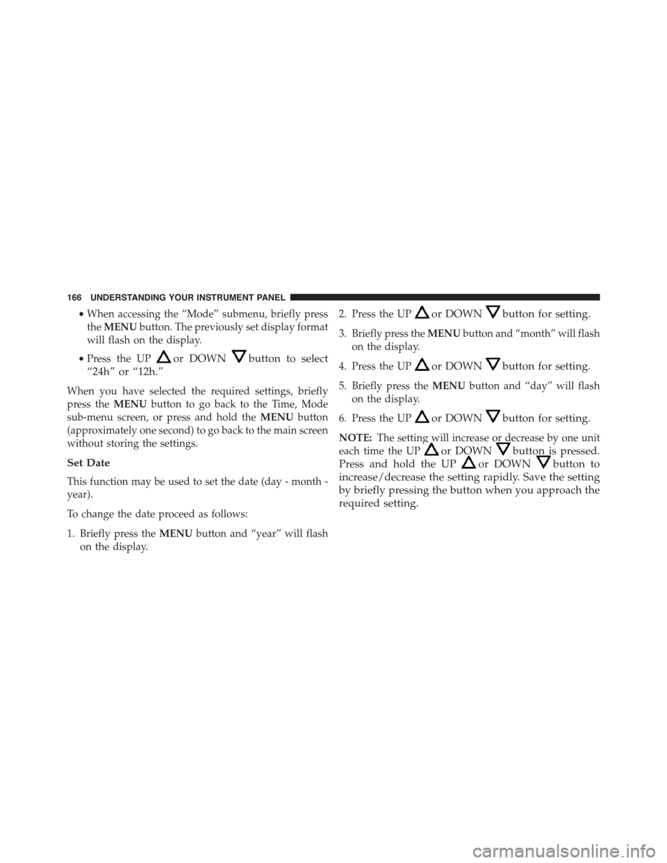 FIAT 500 ABARTH 2014 2.G Owners Manual •When accessing the “Mode” submenu, briefly press
theMENUbutton. The previously set display format
will flash on the display.
•Press the UPor DOWNbutton to select
“24h” or “12h.”
When 