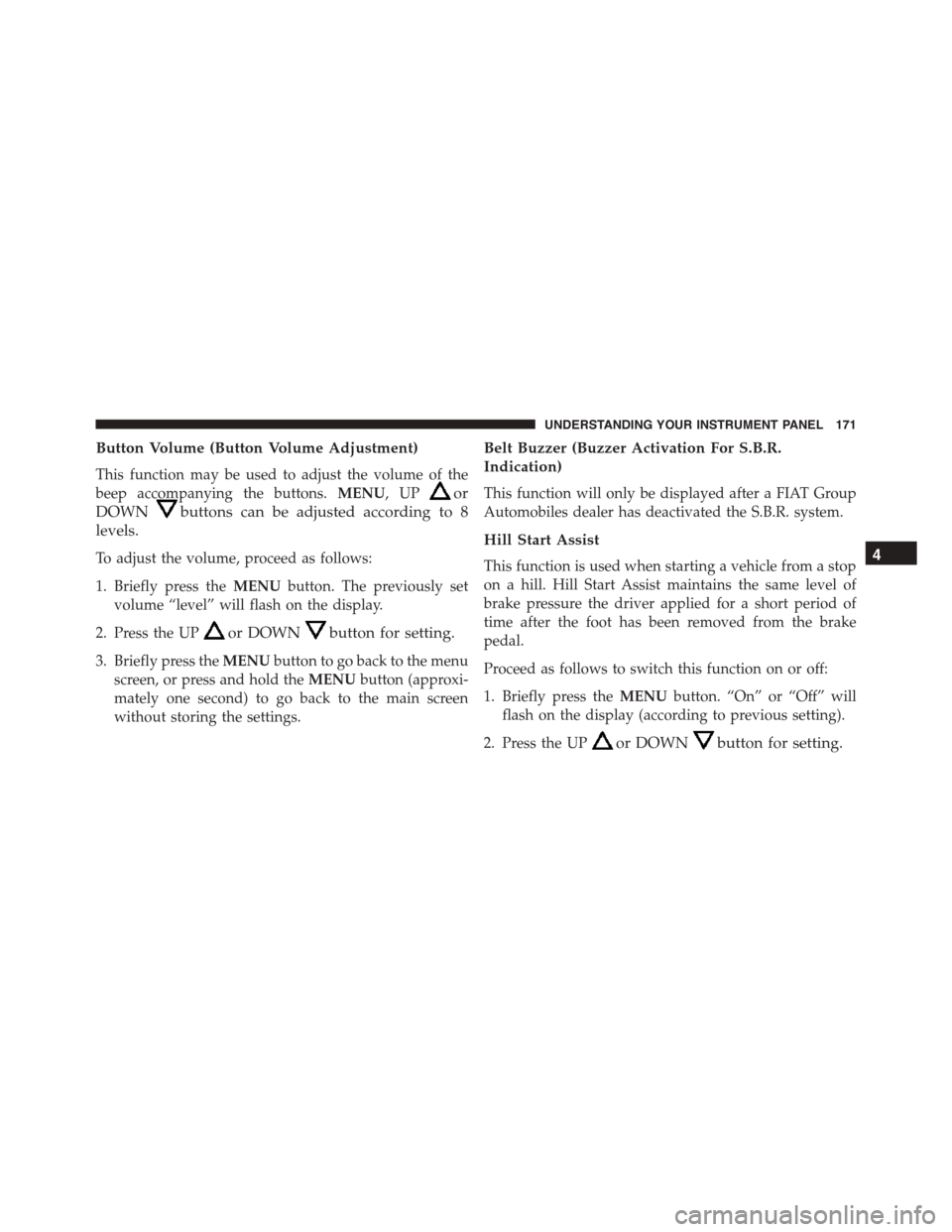 FIAT 500 ABARTH 2014 2.G Owners Manual Button Volume (Button Volume Adjustment)
This function may be used to adjust the volume of the
beep accompanying the buttons.MENU,UPor
DOWNbuttons can be adjusted according to 8
levels.
To adjust the 