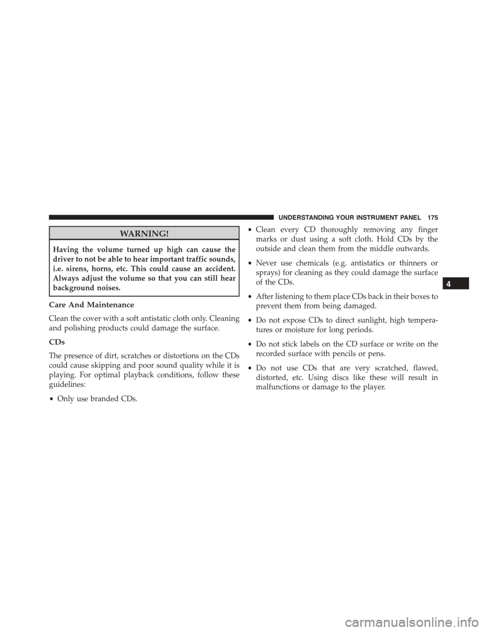 FIAT 500 ABARTH 2014 2.G Owners Manual WARNING!
Having the volume turned up high can cause the
driver to not be able to hear important traffic sounds,
i.e. sirens, horns, etc. This could cause an accident.
Always adjust the volume so that 