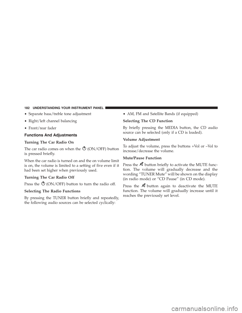 FIAT 500 ABARTH 2014 2.G Owners Manual •Separate bass/treble tone adjustment
•Right/left channel balancing
•Front/rear fader
Functions And Adjustments
Turning The Car Radio On
The car radio comes on when the(ON/OFF) button
is pressed