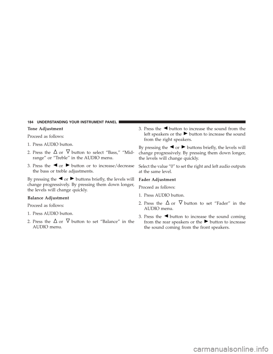 FIAT 500 ABARTH 2014 2.G Owners Manual Tone Adjustment
Proceed as follows:
1. Press AUDIO button.
2. Press theorbutton to select “Bass,” “Mid-
range” or “Treble” in the AUDIO menu.
3. Press theorbutton or to increase/decrease
t
