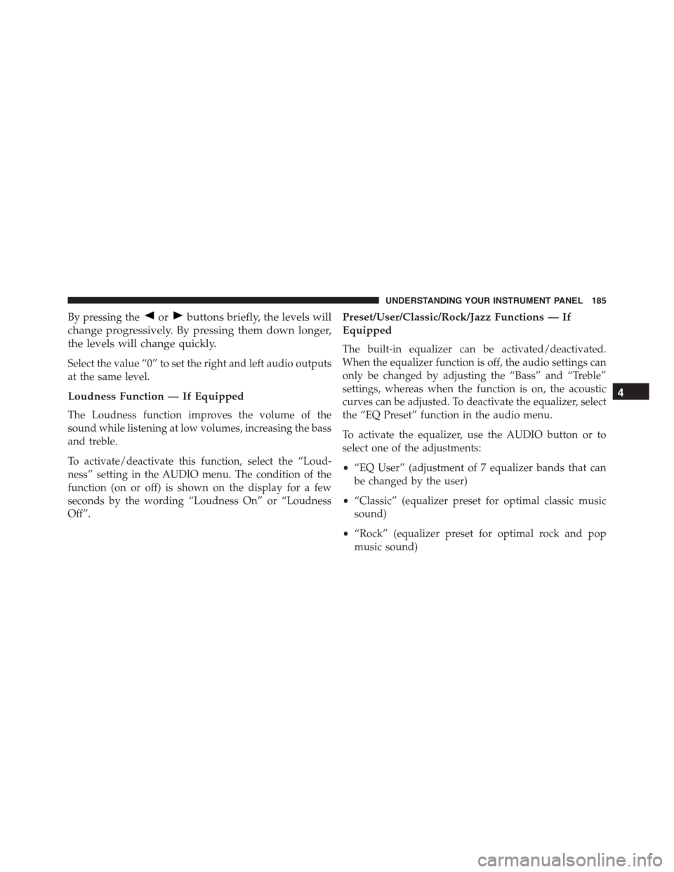 FIAT 500 ABARTH 2014 2.G Owners Manual By pressing theorbuttons briefly, the levels will
change progressively. By pressing them down longer,
the levels will change quickly.
Select the value “0” to set the right and left audio outputs
a