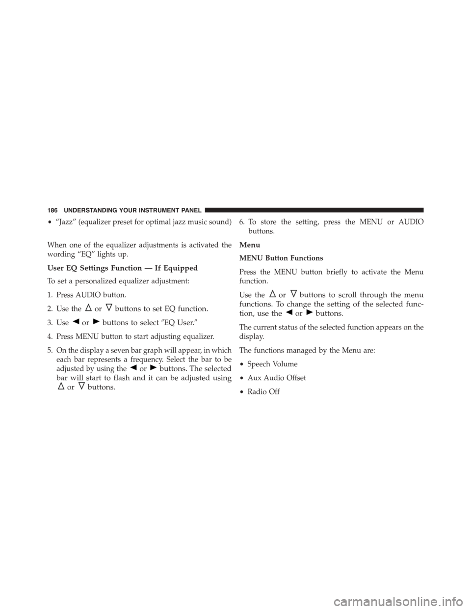 FIAT 500 ABARTH 2014 2.G Owners Manual •“Jazz” (equalizer preset for optimal jazz music sound)
When one of the equalizer adjustments is activated the
wording “EQ” lights up.
User EQ Settings Function — If Equipped
To set a pers