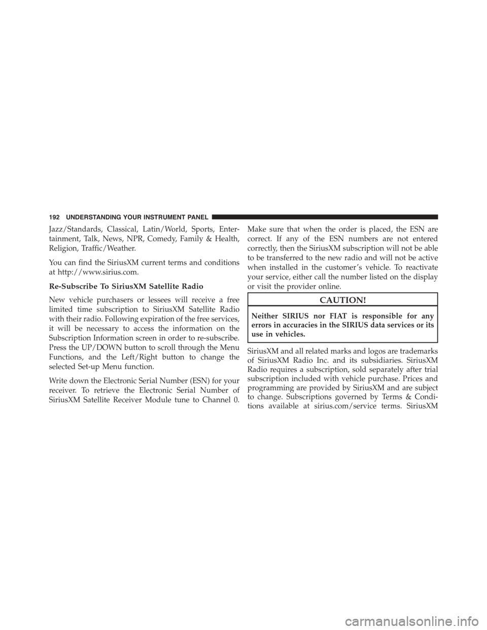 FIAT 500 ABARTH 2014 2.G Owners Manual Jazz/Standards, Classical, Latin/World, Sports, Enter-
tainment, Talk, News, NPR, Comedy, Family & Health,
Religion, Traffic/Weather.
You can find the SiriusXM current terms and conditions
at http://w