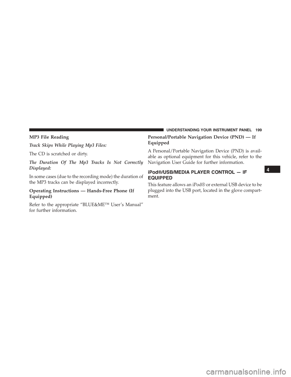 FIAT 500 ABARTH 2014 2.G Owners Manual MP3 File Reading
Track Skips While Playing Mp3 Files:
The CD is scratched or dirty.
The Duration Of The Mp3 Tracks Is Not Correctly
Displayed:
In some cases (due to the recording mode) the duration of