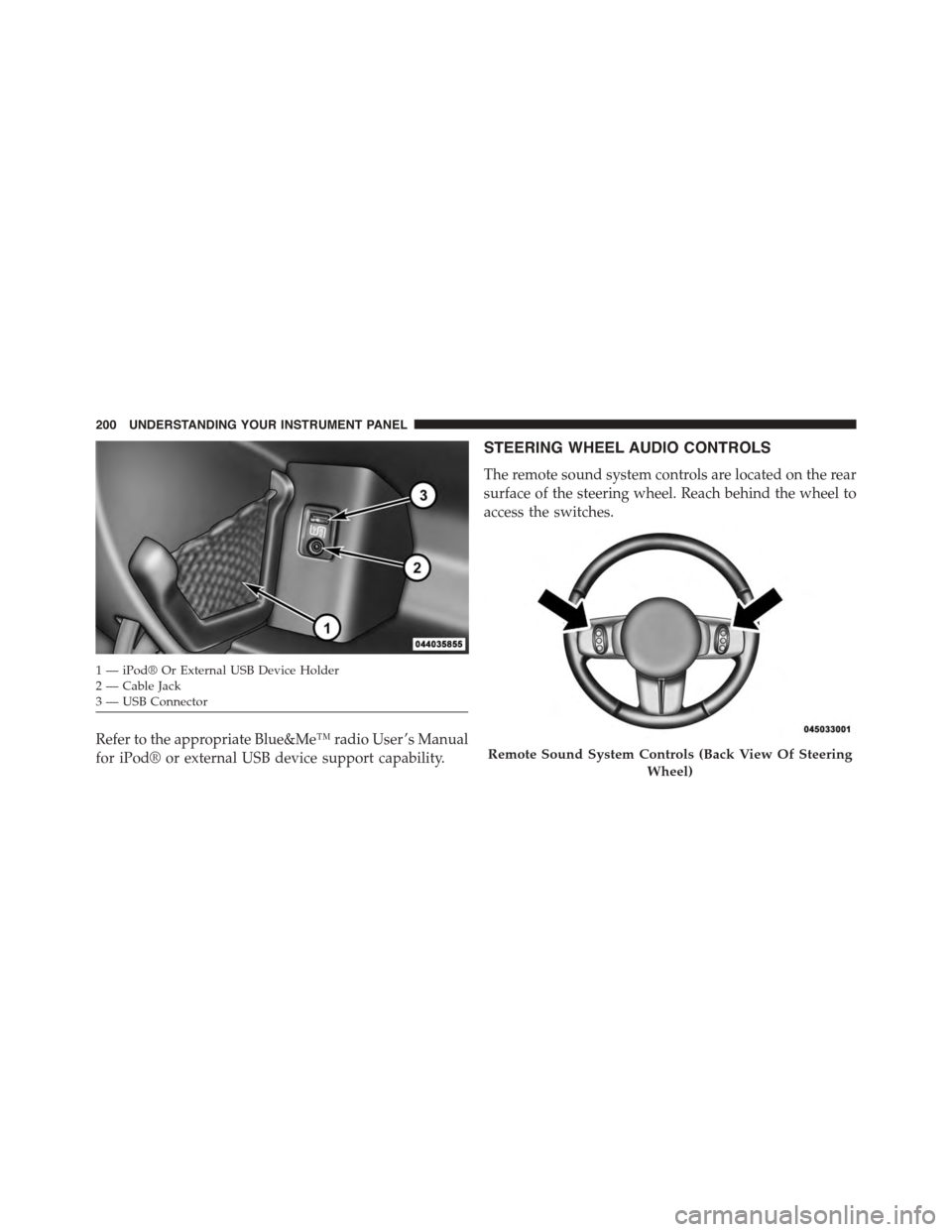 FIAT 500 ABARTH 2014 2.G Owners Manual Refer to the appropriate Blue&Me™ radio User ’s Manual
for iPod® or external USB device support capability.
STEERING WHEEL AUDIO CONTROLS
The remote sound system controls are located on the rear
