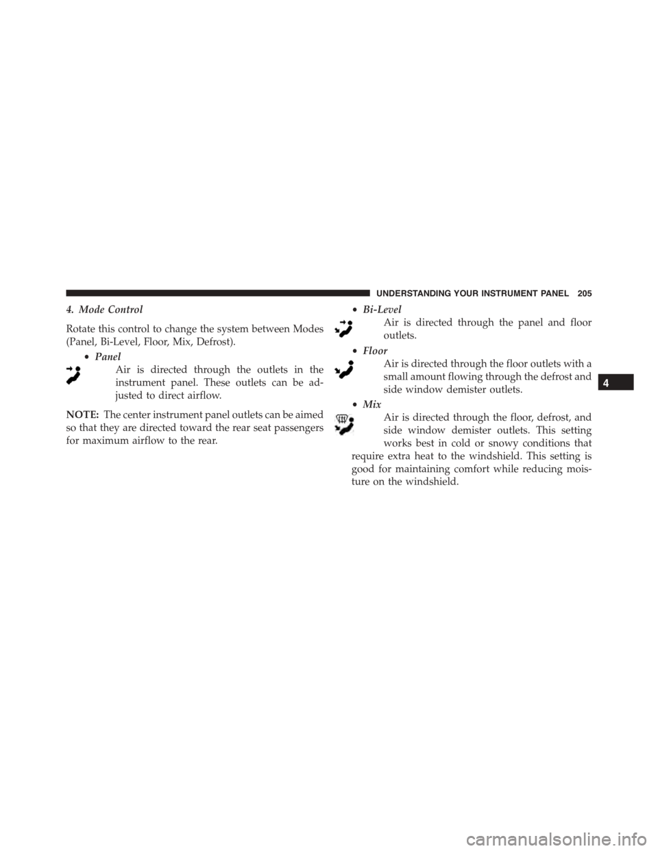 FIAT 500 ABARTH 2014 2.G Owners Manual 4. Mode Control
Rotate this control to change the system between Modes
(Panel, Bi-Level, Floor, Mix, Defrost).
•Panel
Air is directed through the outlets in the
instrument panel. These outlets can b