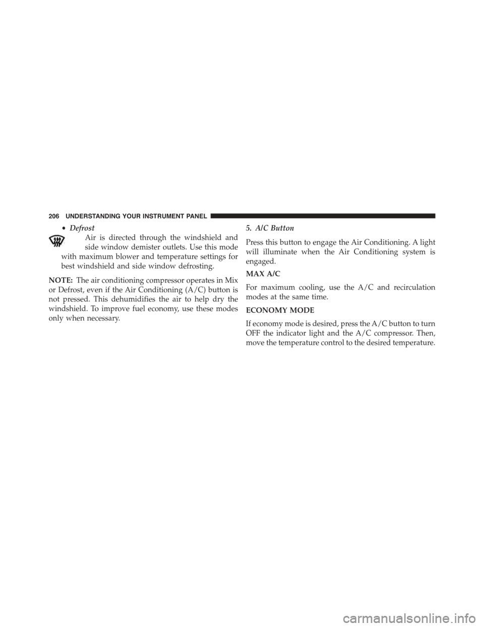 FIAT 500 ABARTH 2014 2.G Owners Manual •Defrost
Air is directed through the windshield and
side window demister outlets. Use this mode
with maximum blower and temperature settings for
best windshield and side window defrosting.
NOTE:The 