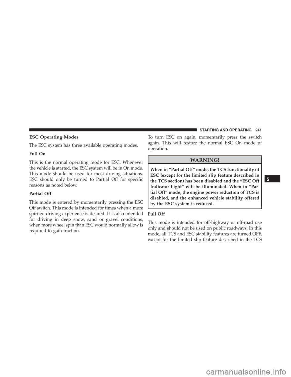 FIAT 500 ABARTH 2014 2.G Service Manual ESC Operating Modes
The ESC system has three available operating modes.
Full On
This is the normal operating mode for ESC. Whenever
the vehicle is started, the ESC system will be in On mode.
This mode