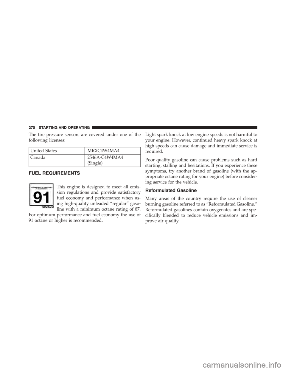FIAT 500 ABARTH 2014 2.G Owners Manual The tire pressure sensors are covered under one of the
following licenses:
United StatesMRXC4W4MA4
Canada2546A-C4W4MA4
(Single)
FUEL REQUIREMENTS
This engine is designed to meet all emis-
sion regulat