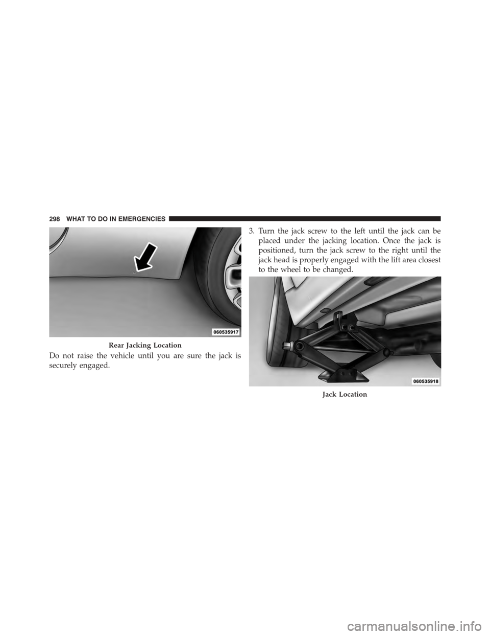FIAT 500 ABARTH 2014 2.G Owners Manual Do not raise the vehicle until you are sure the jack is
securely engaged.
3. Turn the jack screw to the left until the jack can be
placed under the jacking location. Once the jack is
positioned, turn FIAT 500 ABARTH 2014 2.G Owners Manual Do not raise the vehicle until you are sure the jack is
securely engaged.
3. Turn the jack screw to the left until the jack can be
placed under the jacking location. Once the jack is
positioned, turn