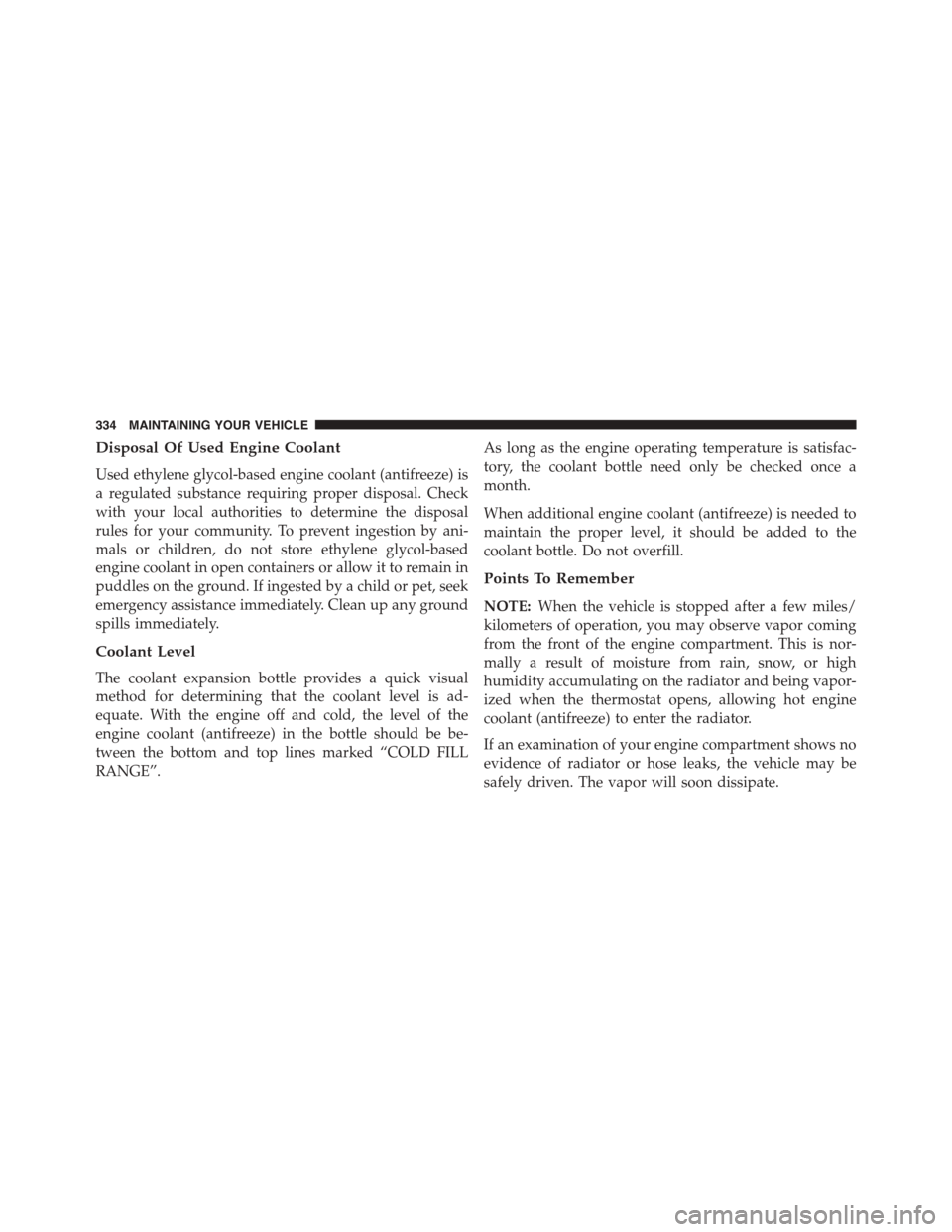 FIAT 500 ABARTH 2014 2.G Owners Manual Disposal Of Used Engine Coolant
Used ethylene glycol-based engine coolant (antifreeze) is
a regulated substance requiring proper disposal. Check
with your local authorities to determine the disposal
r