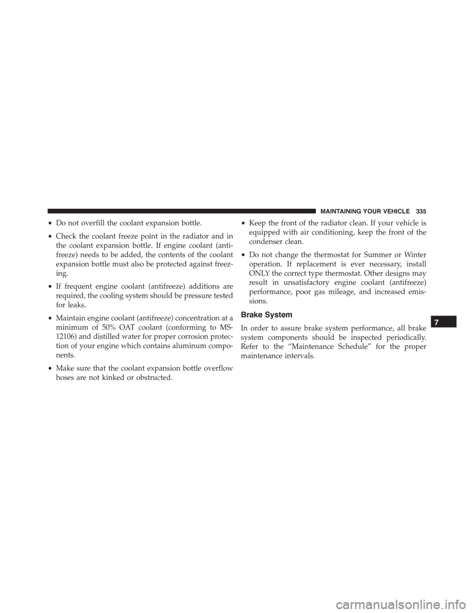 FIAT 500 ABARTH 2014 2.G Owners Manual •Do not overfill the coolant expansion bottle.
•Check the coolant freeze point in the radiator and in
the coolant expansion bottle. If engine coolant (anti-
freeze) needs to be added, the contents