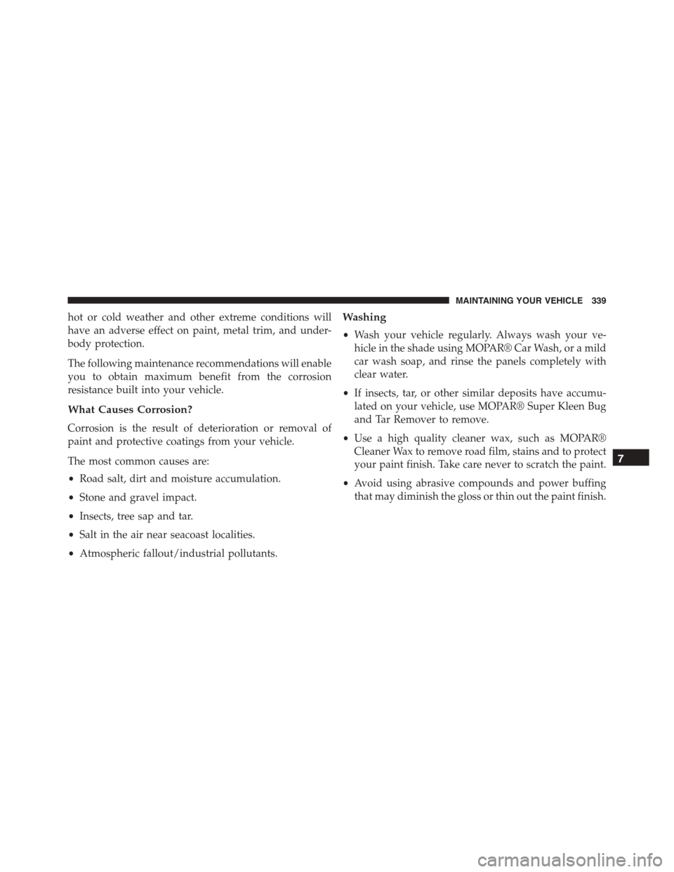 FIAT 500 ABARTH 2014 2.G Owners Manual hot or cold weather and other extreme conditions will
have an adverse effect on paint, metal trim, and under-
body protection.
The following maintenance recommendations will enable
you to obtain maxim