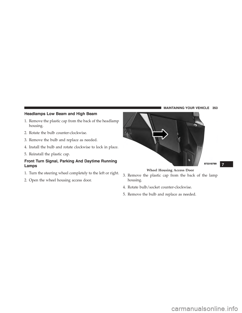 FIAT 500 ABARTH 2014 2.G Owners Manual Headlamps Low Beam and High Beam
1. Remove the plastic cap from the back of the headlamp
housing.
2. Rotate the bulb counter-clockwise.
3. Remove the bulb and replace as needed.
4. Install the bulb an