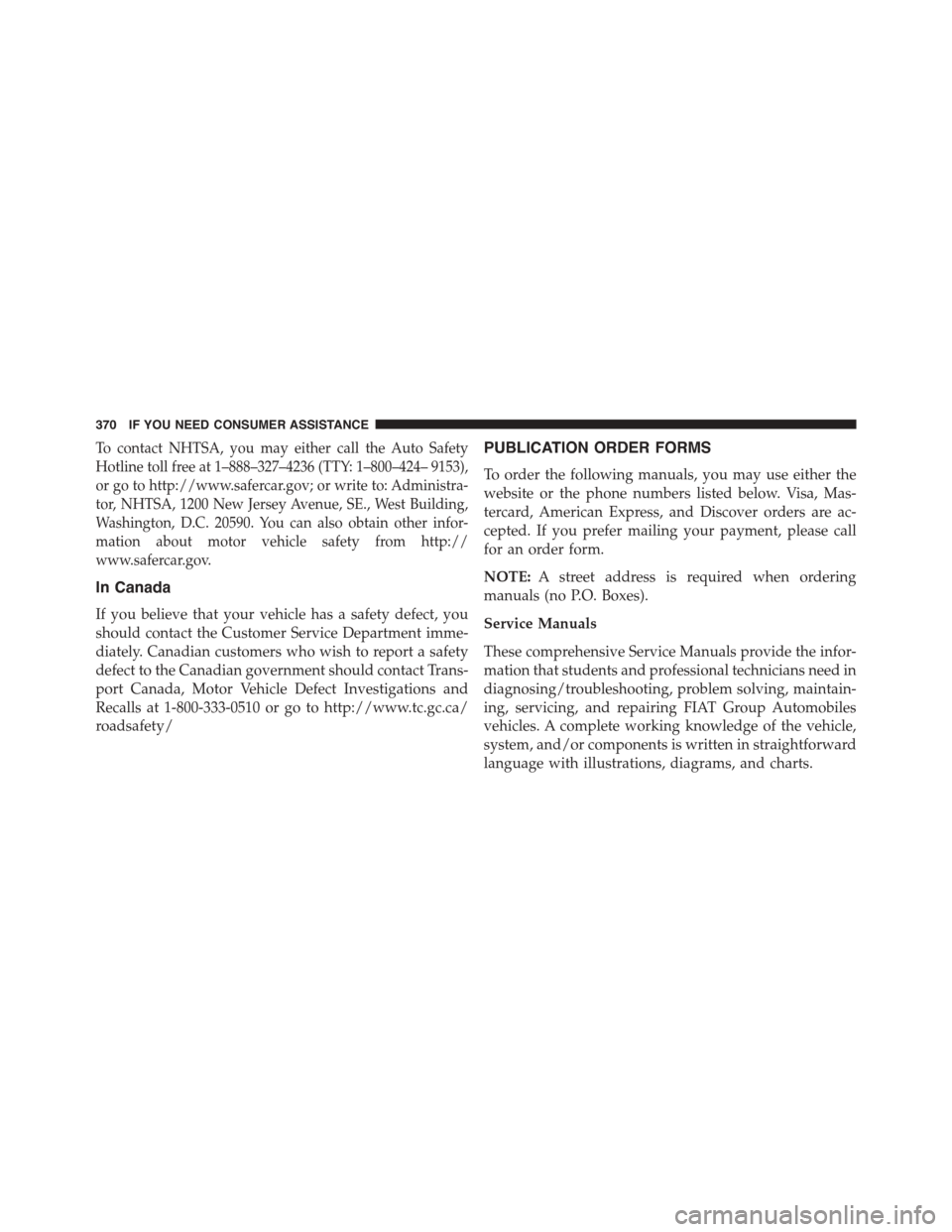 FIAT 500 ABARTH 2014 2.G Owners Manual To contact NHTSA, you may either call the Auto Safety
Hotline toll free at 1–888–327–4236 (TTY: 1–800–424– 9153),
or go to http://www.safercar.gov; or write to: Administra-
tor, NHTSA, 120 FIAT 500 ABARTH 2014 2.G Owners Manual To contact NHTSA, you may either call the Auto Safety
Hotline toll free at 1–888–327–4236 (TTY: 1–800–424– 9153),
or go to http://www.safercar.gov; or write to: Administra-
tor, NHTSA, 120