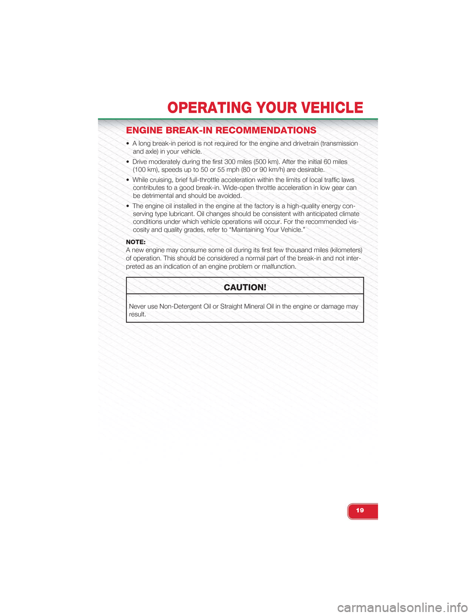 FIAT 500 ABARTH 2014 2.G User Guide ENGINE BREAK-IN RECOMMENDATIONS
• A long break-in period is not required for the engine and drivetrain (transmission
and axle) in your vehicle.
• Drive moderately during the first 300 miles (500 k FIAT 500 ABARTH 2014 2.G User Guide ENGINE BREAK-IN RECOMMENDATIONS
• A long break-in period is not required for the engine and drivetrain (transmission
and axle) in your vehicle.
• Drive moderately during the first 300 miles (500 k