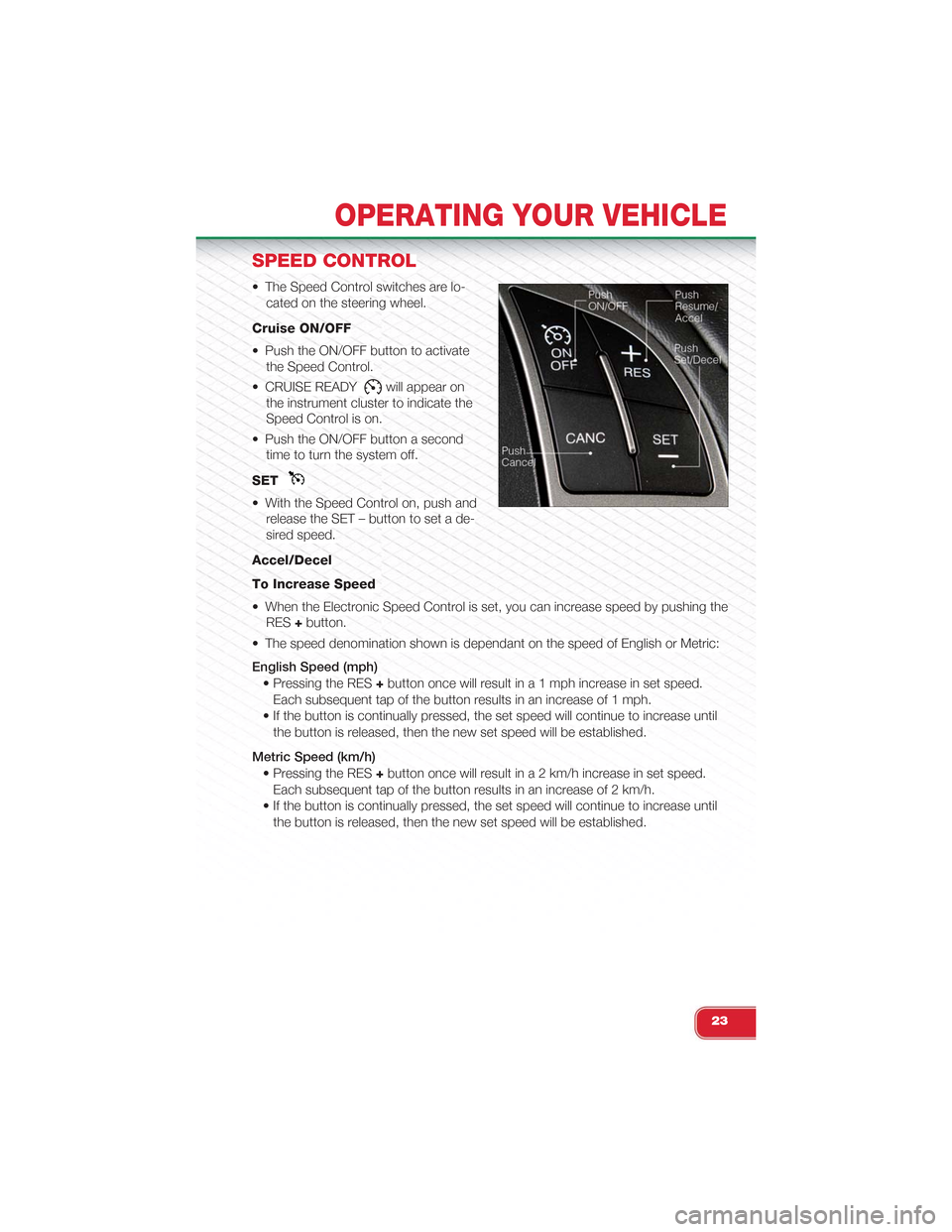 FIAT 500 ABARTH 2014 2.G User Guide SPEED CONTROL
• The Speed Control switches are lo-
cated on the steering wheel.
Cruise ON/OFF
• Push the ON/OFF button to activate
the Speed Control.
• CRUISE READYwill appear on
the instrument FIAT 500 ABARTH 2014 2.G User Guide SPEED CONTROL
• The Speed Control switches are lo-
cated on the steering wheel.
Cruise ON/OFF
• Push the ON/OFF button to activate
the Speed Control.
• CRUISE READYwill appear on
the instrument