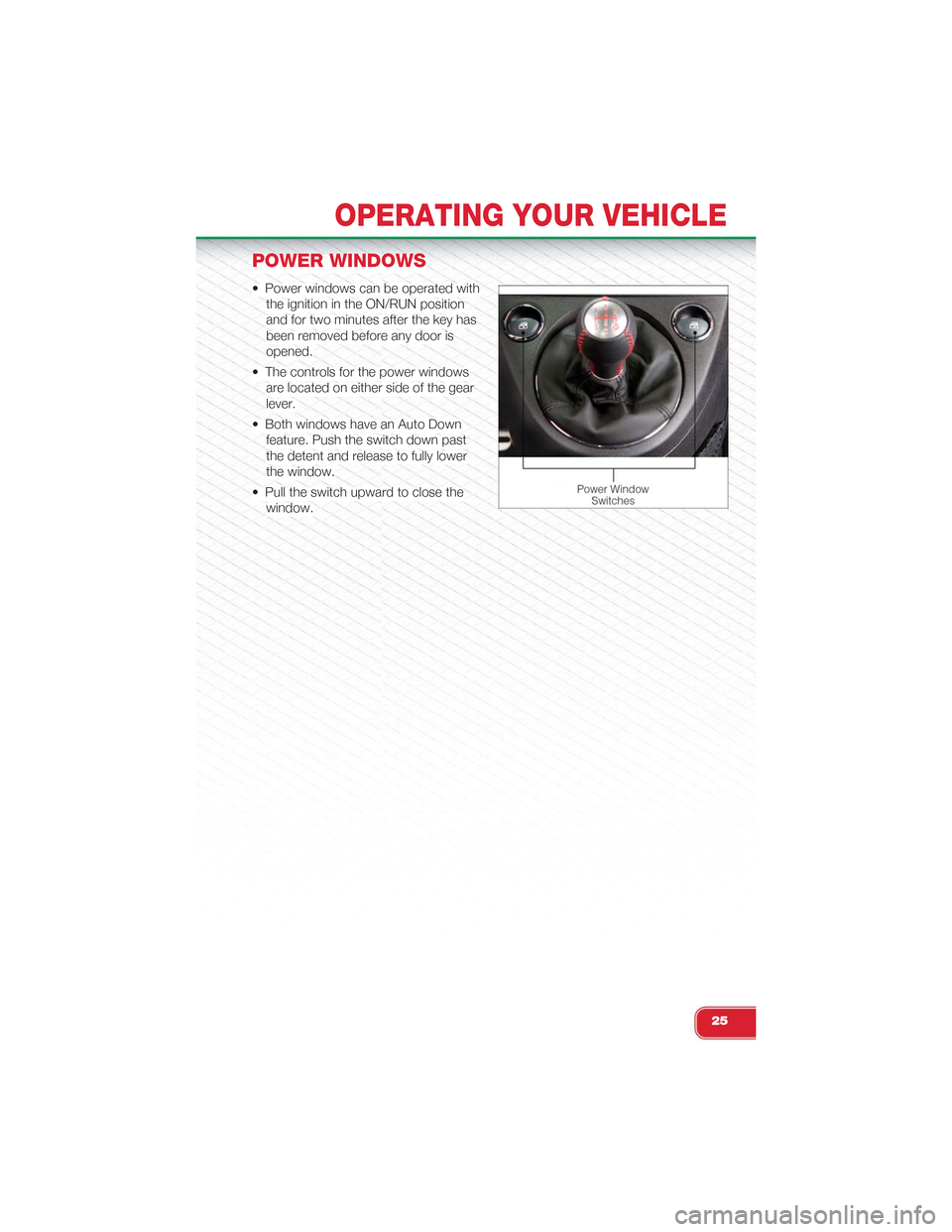 FIAT 500 ABARTH 2014 2.G User Guide POWER WINDOWS
• Power windows can be operated with
the ignition in the ON/RUN position
and for two minutes after the key has
been removed before any door is
opened.
• The controls for the power wi FIAT 500 ABARTH 2014 2.G User Guide POWER WINDOWS
• Power windows can be operated with
the ignition in the ON/RUN position
and for two minutes after the key has
been removed before any door is
opened.
• The controls for the power wi