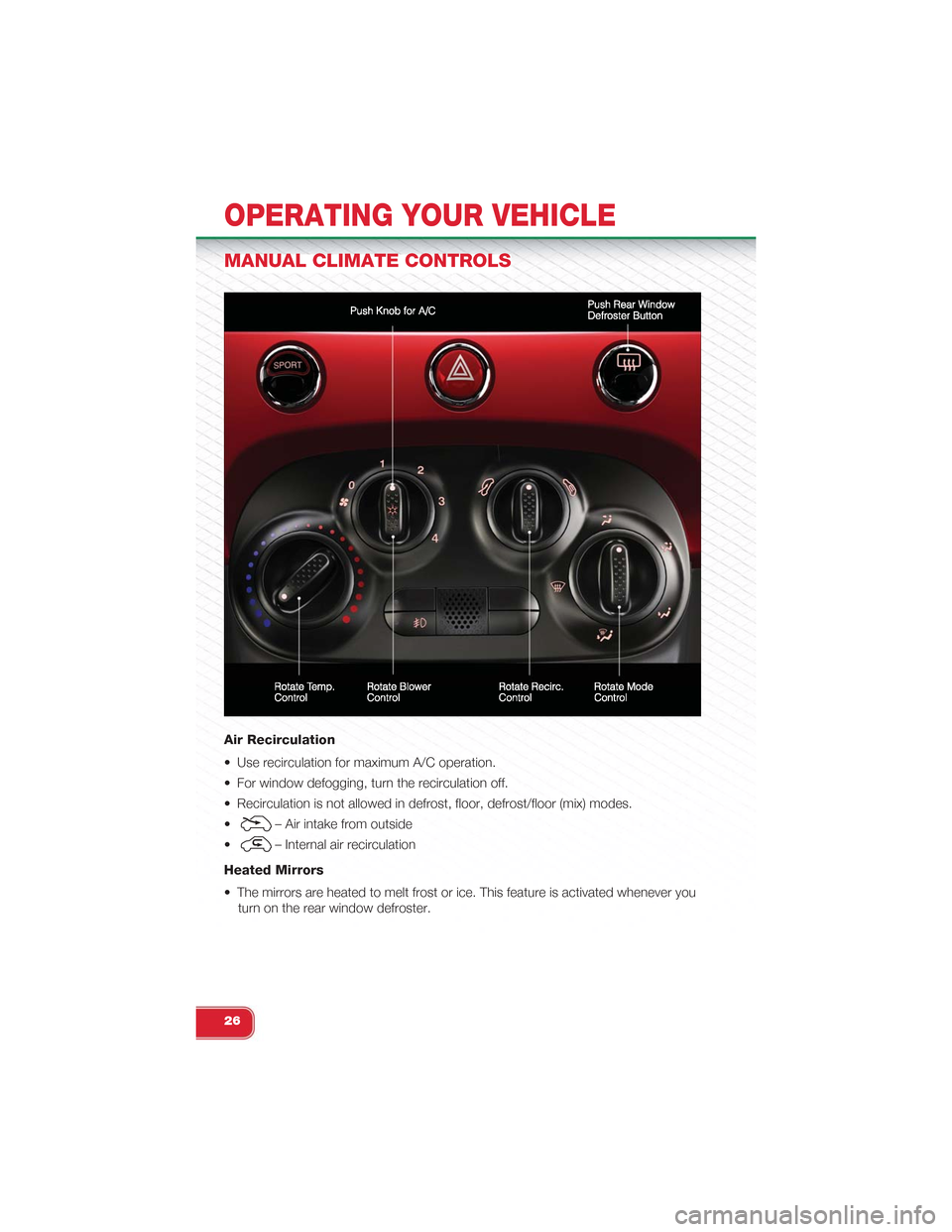 FIAT 500 ABARTH 2014 2.G User Guide MANUAL CLIMATE CONTROLS
Air Recirculation
• Use recirculation for maximum A/C operation.
• For window defogging, turn the recirculation off.
• Recirculation is not allowed in defrost, floor, def