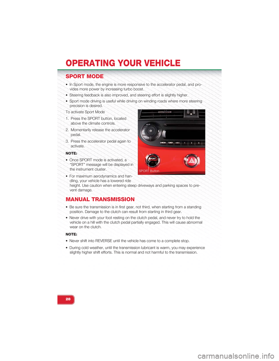 FIAT 500 ABARTH 2014 2.G User Guide SPORT MODE
• In Sport mode, the engine is more responsive to the accelerator pedal, and pro-
vides more power by increasing turbo boost.
• Steering feedback is also improved, and steering effort i FIAT 500 ABARTH 2014 2.G User Guide SPORT MODE
• In Sport mode, the engine is more responsive to the accelerator pedal, and pro-
vides more power by increasing turbo boost.
• Steering feedback is also improved, and steering effort i