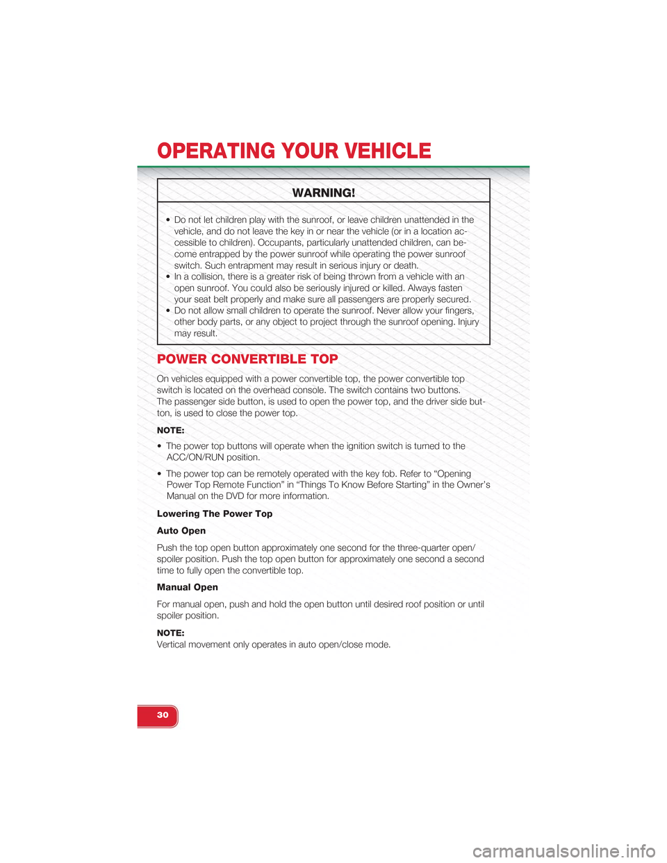 FIAT 500 ABARTH 2014 2.G User Guide WARNING!
• Do not let children play with the sunroof, or leave children unattended in the
vehicle, and do not leave the key in or near the vehicle (or in a location ac-
cessible to children). Occupa