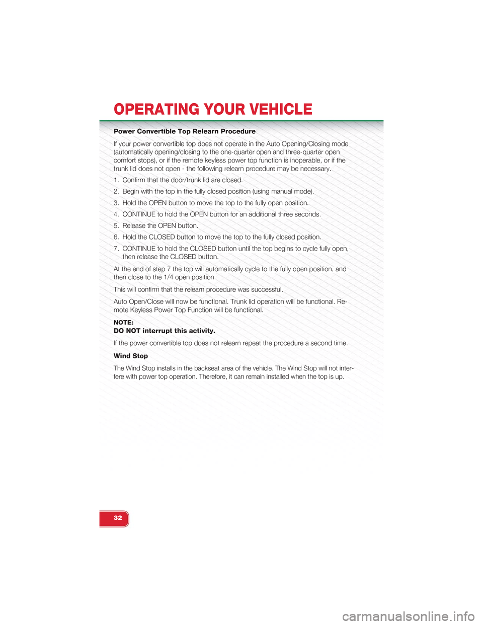 FIAT 500 ABARTH 2014 2.G User Guide Power Convertible Top Relearn Procedure
If your power convertible top does not operate in the Auto Opening/Closing mode
(automatically opening/closing to the one-quarter open and three-quarter open
co FIAT 500 ABARTH 2014 2.G User Guide Power Convertible Top Relearn Procedure
If your power convertible top does not operate in the Auto Opening/Closing mode
(automatically opening/closing to the one-quarter open and three-quarter open
co