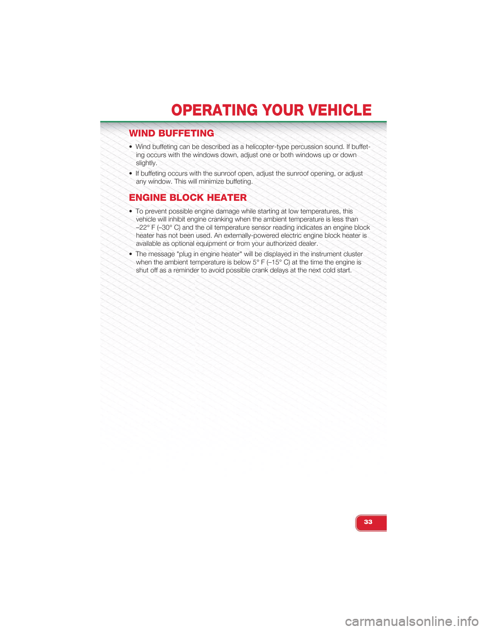 FIAT 500 ABARTH 2014 2.G User Guide WIND BUFFETING
• Wind buffeting can be described as a helicopter-type percussion sound. If buffet-
ing occurs with the windows down, adjust one or both windows up or down
slightly.
• If buffeting FIAT 500 ABARTH 2014 2.G User Guide WIND BUFFETING
• Wind buffeting can be described as a helicopter-type percussion sound. If buffet-
ing occurs with the windows down, adjust one or both windows up or down
slightly.
• If buffeting