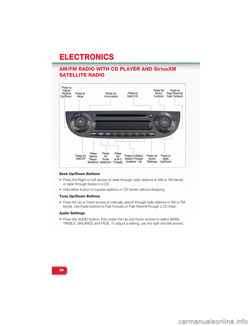 FIAT 500 ABARTH 2014 2.G User Guide AM/FM RADIO WITH CD PLAYER AND SiriusXM
SATELLITE RADIO
Seek Up/Down Buttons
• Press the Right or Left arrows to seek through radio stations in AM or FM bands
or seek through tracks in a CD.
• Hol FIAT 500 ABARTH 2014 2.G User Guide AM/FM RADIO WITH CD PLAYER AND SiriusXM
SATELLITE RADIO
Seek Up/Down Buttons
• Press the Right or Left arrows to seek through radio stations in AM or FM bands
or seek through tracks in a CD.
• Hol