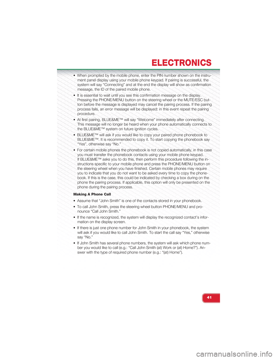 FIAT 500 ABARTH 2014 2.G User Guide • When prompted by the mobile phone, enter the PIN number shown on the instru-
ment panel display using your mobile phone keypad. If pairing is successful, the
system will say “Connecting” and a