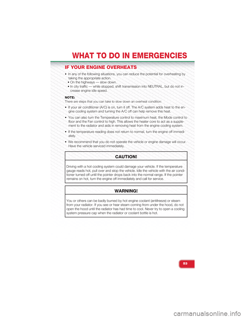 FIAT 500 ABARTH 2014 2.G User Guide IF YOUR ENGINE OVERHEATS
• In any of the following situations, you can reduce the potential for overheating by
taking the appropriate action.
• On the highways — slow down.
• In city traffic �