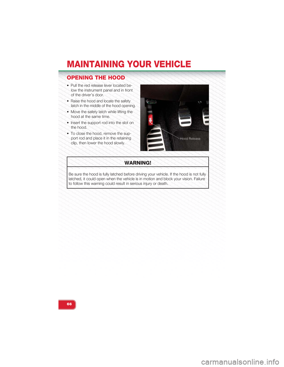 FIAT 500 ABARTH 2014 2.G User Guide OPENING THE HOOD
• Pull the red release lever located be-
low the instrument panel and in front
of the driver’s door.
•Raise the hood and locate the safety
latch in the middle of the hood openin