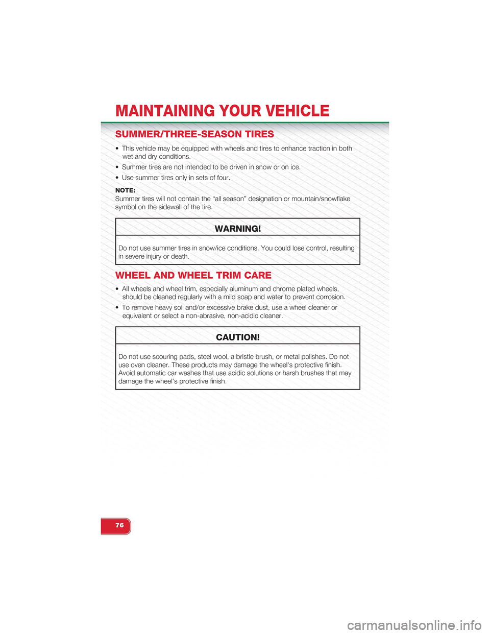 FIAT 500 ABARTH 2014 2.G User Guide SUMMER/THREE-SEASON TIRES
• This vehicle may be equipped with wheels and tires to enhance traction in both
wet and dry conditions.
• Summer tires are not intended to be driven in snow or on ice.
FIAT 500 ABARTH 2014 2.G User Guide SUMMER/THREE-SEASON TIRES
• This vehicle may be equipped with wheels and tires to enhance traction in both
wet and dry conditions.
• Summer tires are not intended to be driven in snow or on ice.