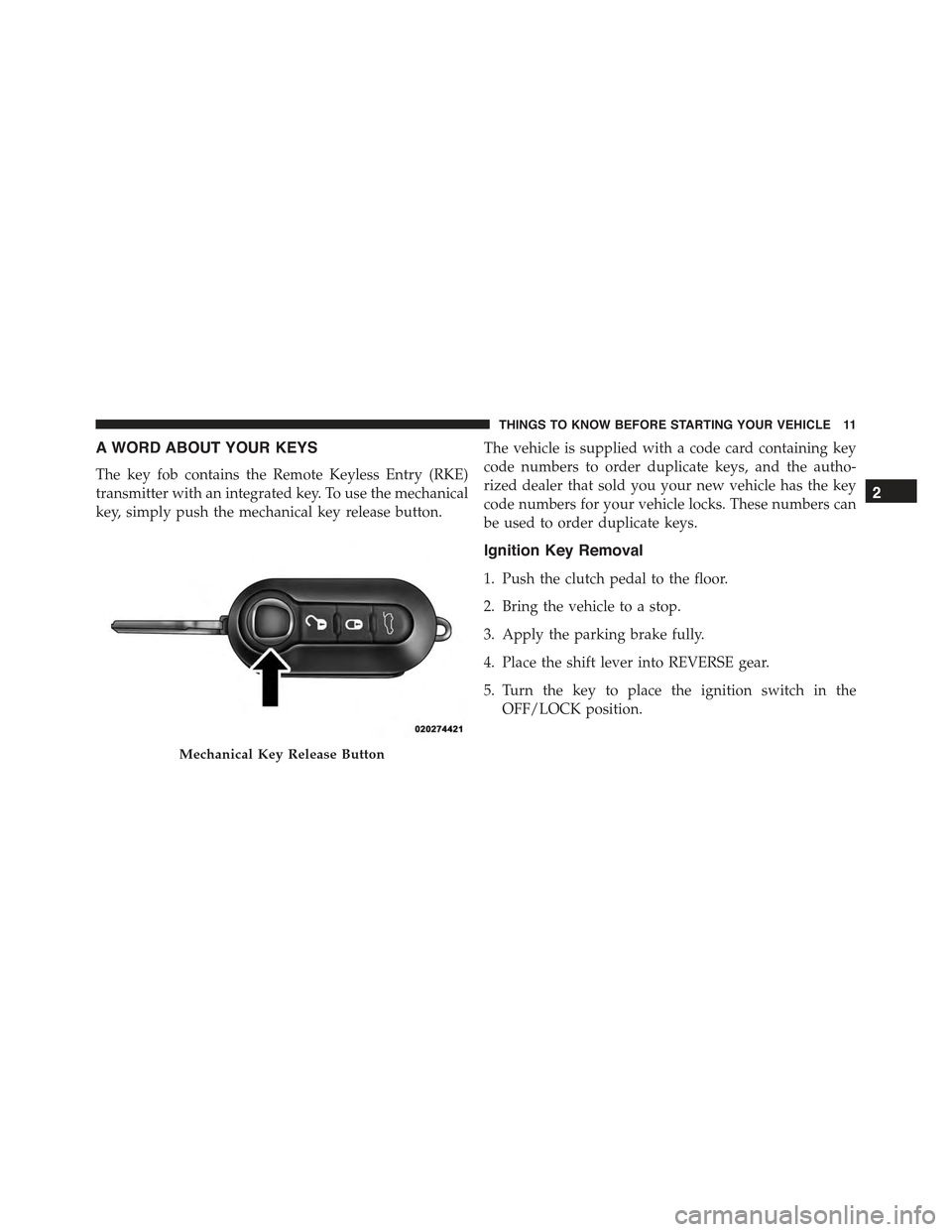 FIAT 500 ABARTH 2015 2.G User Guide A WORD ABOUT YOUR KEYS
The key fob contains the Remote Keyless Entry (RKE)
transmitter with an integrated key. To use the mechanical
key, simply push the mechanical key release button.
The vehicle is FIAT 500 ABARTH 2015 2.G User Guide A WORD ABOUT YOUR KEYS
The key fob contains the Remote Keyless Entry (RKE)
transmitter with an integrated key. To use the mechanical
key, simply push the mechanical key release button.
The vehicle is