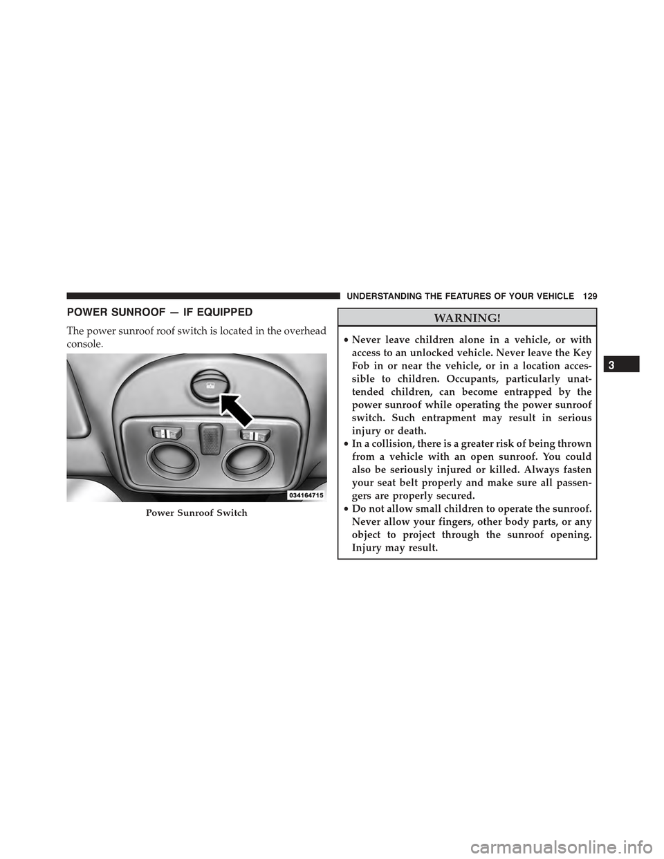 FIAT 500 ABARTH 2015 2.G Owners Manual POWER SUNROOF — IF EQUIPPED
The power sunroof roof switch is located in the overhead
console.
WARNING!
•Never leave children alone in a vehicle, or with
access to an unlocked vehicle. Never leave 