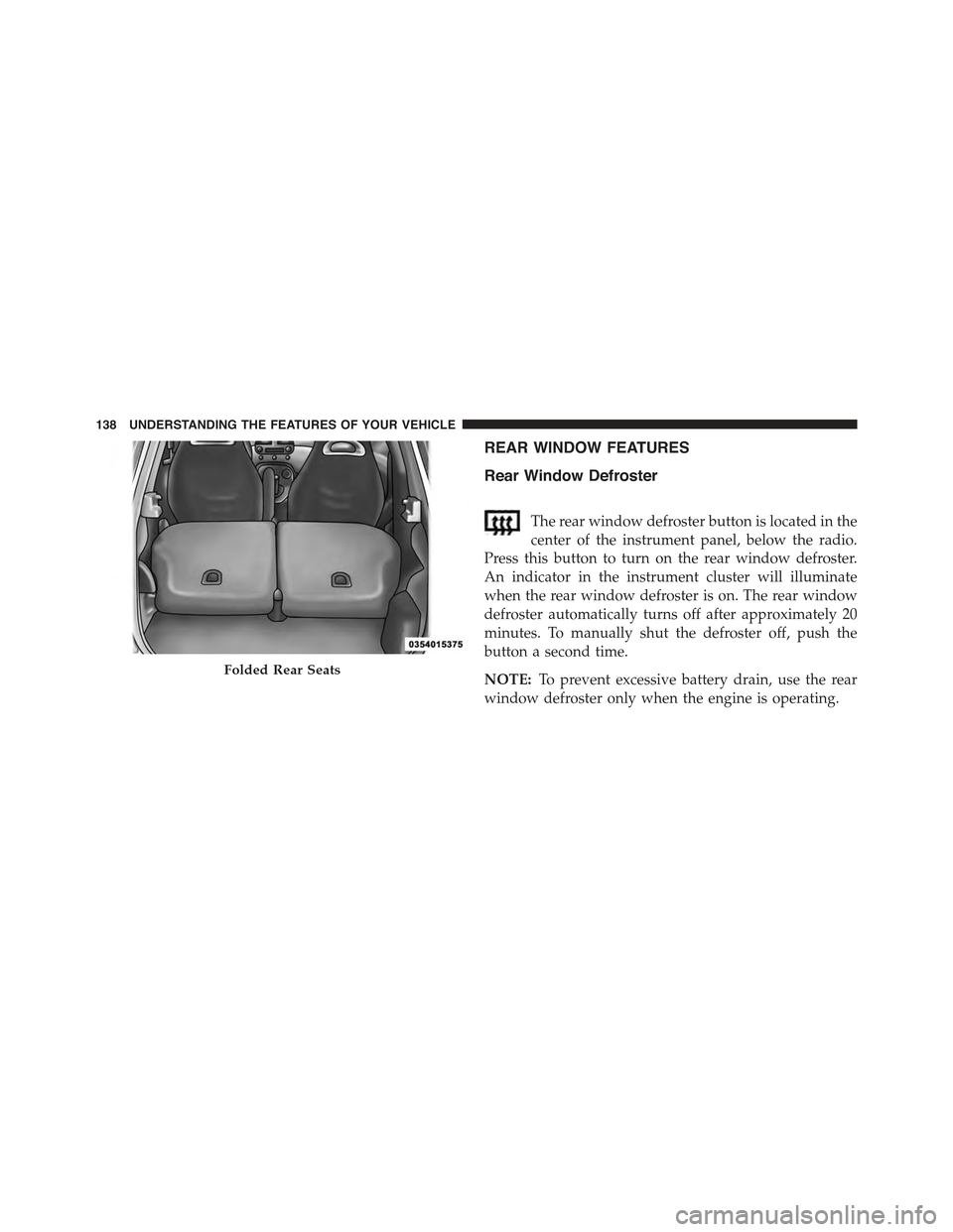 FIAT 500 ABARTH 2015 2.G Owners Manual REAR WINDOW FEATURES
Rear Window Defroster
The rear window defroster button is located in the
center of the instrument panel, below the radio.
Press this button to turn on the rear window defroster.
A