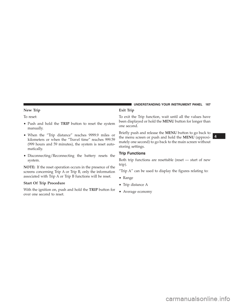FIAT 500 ABARTH 2015 2.G Owners Manual New Trip
To reset:
•Push and hold theTRIPbutton to reset the system
manually.
•When the “Trip distance” reaches 9999.9 miles or
kilometers or when the “Travel time” reaches 999.59
(999 hou