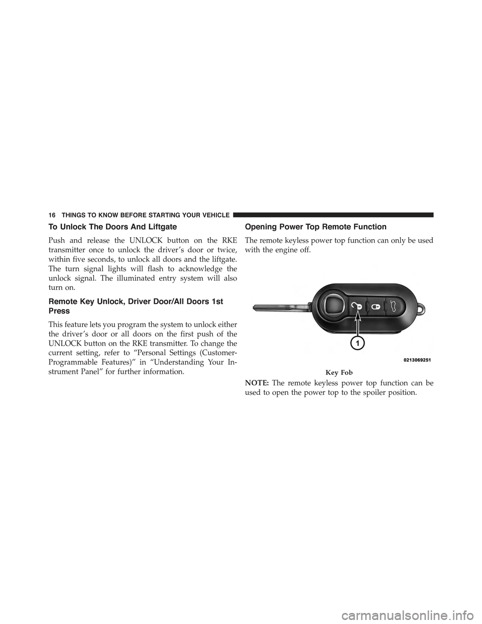 FIAT 500 ABARTH 2015 2.G User Guide To Unlock The Doors And Liftgate
Push and release the UNLOCK button on the RKE
transmitter once to unlock the driver ’s door or twice,
within five seconds, to unlock all doors and the liftgate.
The FIAT 500 ABARTH 2015 2.G User Guide To Unlock The Doors And Liftgate
Push and release the UNLOCK button on the RKE
transmitter once to unlock the driver ’s door or twice,
within five seconds, to unlock all doors and the liftgate.
The