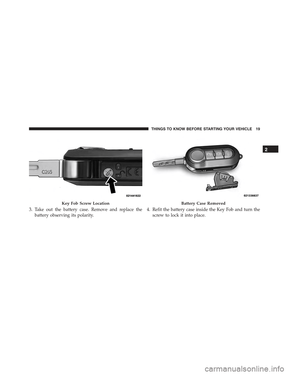 FIAT 500 ABARTH 2015 2.G Owners Manual 3. Take out the battery case. Remove and replace the
battery observing its polarity.
4. Refit the battery case inside the Key Fob and turn the
screw to lock it into place.
Key Fob Screw LocationBatter