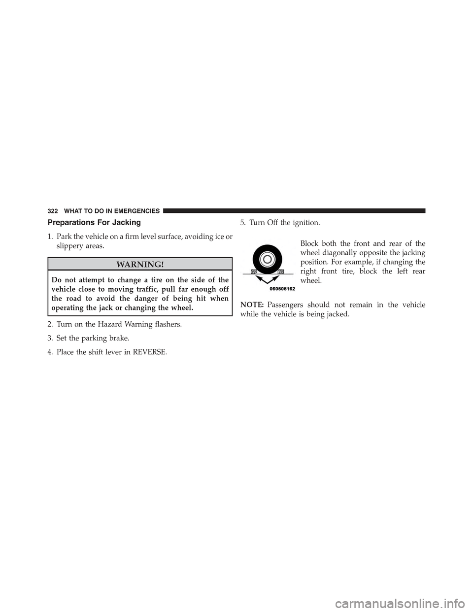 FIAT 500 ABARTH 2015 2.G Owners Manual Preparations For Jacking
1. Park the vehicle on a firm level surface, avoiding ice or
slippery areas.
WARNING!
Do not attempt to change a tire on the side of the
vehicle close to moving traffic, pull 