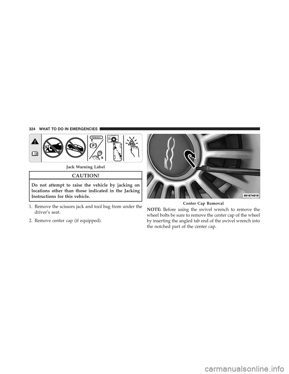 FIAT 500 ABARTH 2015 2.G Owners Manual CAUTION!
Do not attempt to raise the vehicle by jacking on
locations other than those indicated in the Jacking
Instructions for this vehicle.
1. Remove the scissors jack and tool bag from under the
dr