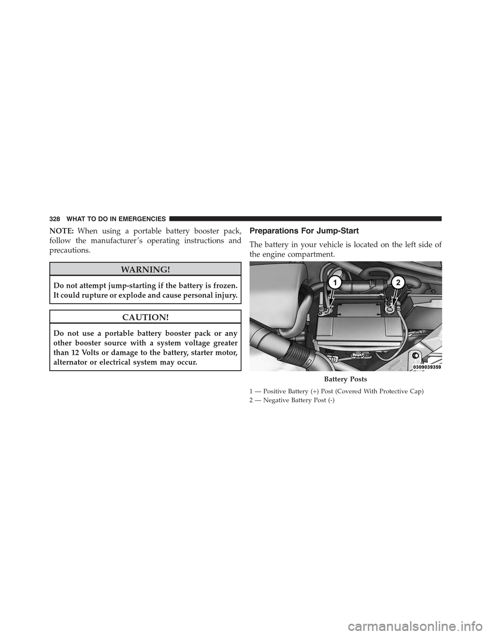 FIAT 500 ABARTH 2015 2.G Owners Manual NOTE:When using a portable battery booster pack,
follow the manufacturer ’s operating instructions and
precautions.
WARNING!
Do not attempt jump-starting if the battery is frozen.
It could rupture o